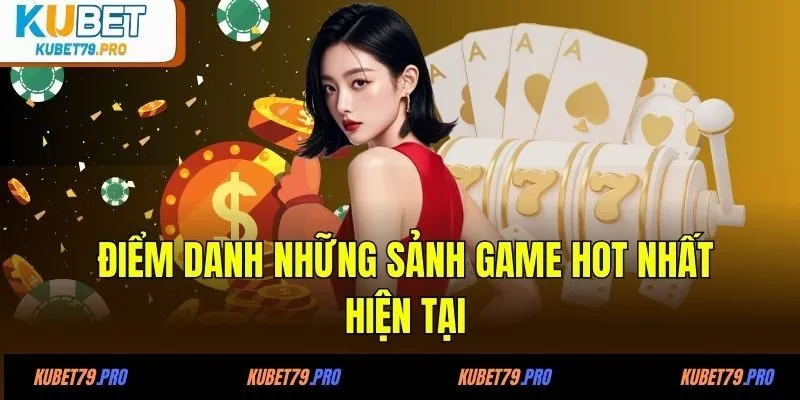 Điểm danh những sảnh game hot nhất hiện tại