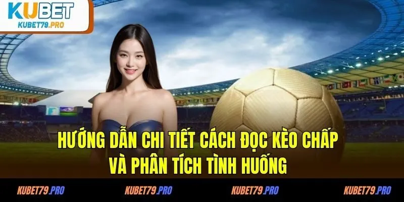 Hướng dẫn chi tiết cách đọc kèo chấp và phân tích tình huống