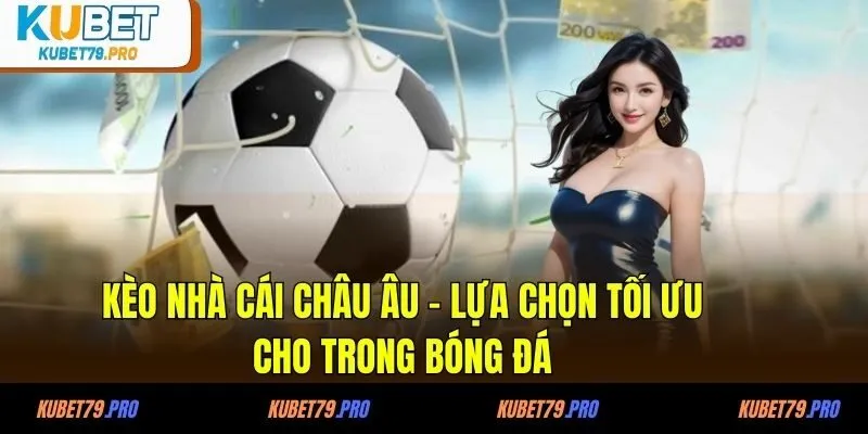Kèo Nhà Cái Châu Âu - Lựa Chọn Tối Ưu Cho Trong Bóng Đá