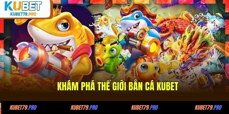 Khám phá thế giới bắn cá KUBET