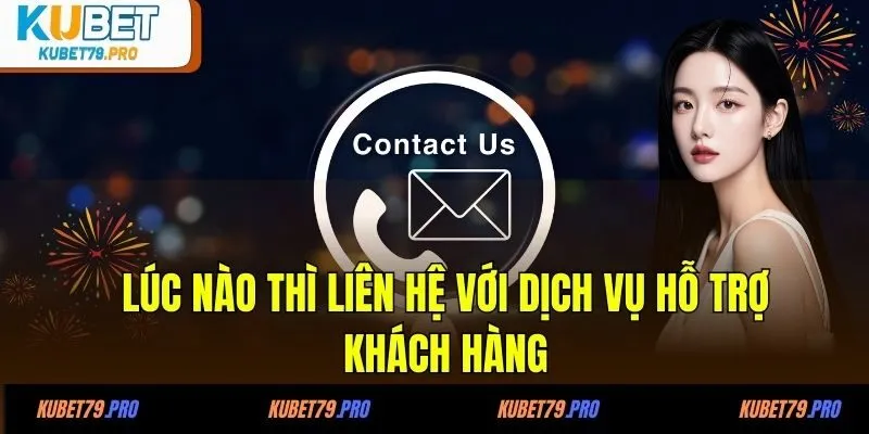 Lúc nào thì nên liên hệ với dịch vụ hỗ trợ khách hàng