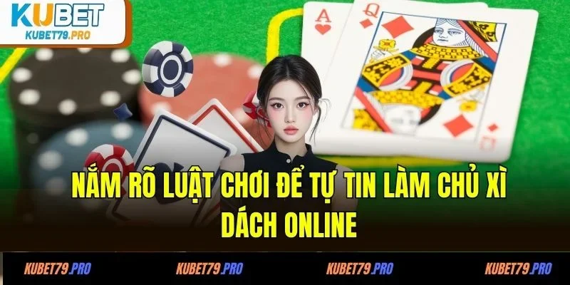 Nắm rõ luật chơi để tự tin làm chủ xì dách online