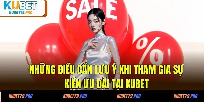 Những điều cần lưu ý khi tham gia sự kiện ưu đãi tại KUBET