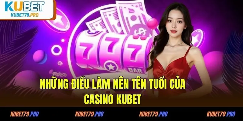 Những điều làm nên tên tuổi của casino KUBET