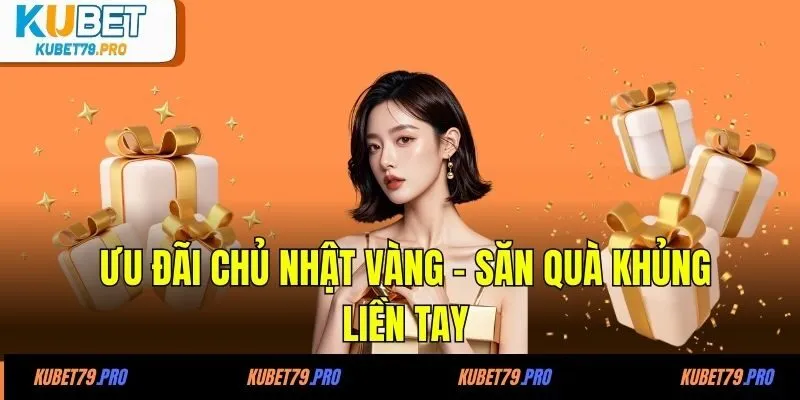 Ưu đãi Chủ nhật vàng - Săn quà khủng liền tay